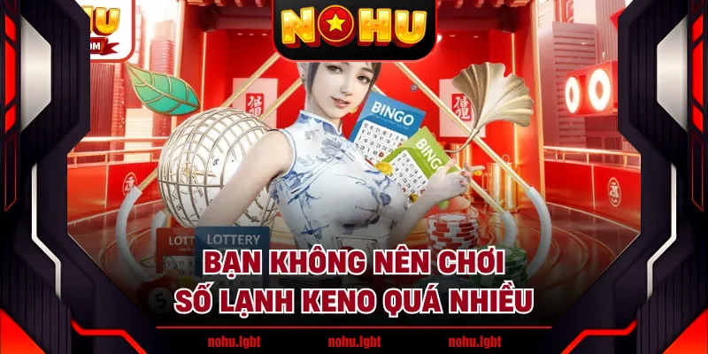 Bạn không nên chơi số lạnh Keno quá nhiều Bạn không nên chơi số lạnh Keno quá nhiều