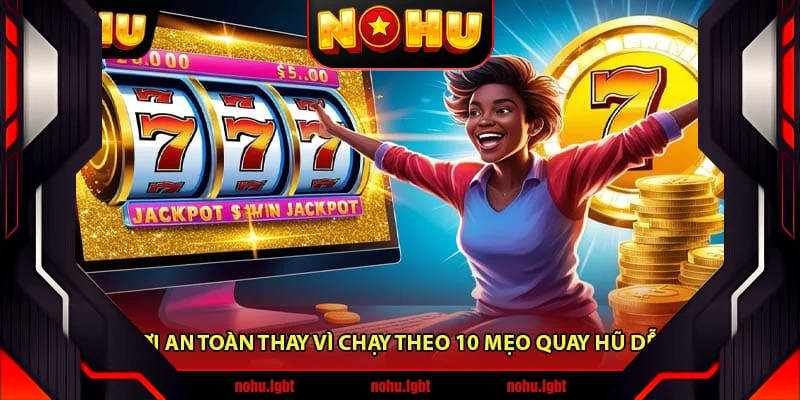 Cách chơi an toàn thay vì chạy theo 10 mẹo quay hũ dễ nổ nhất