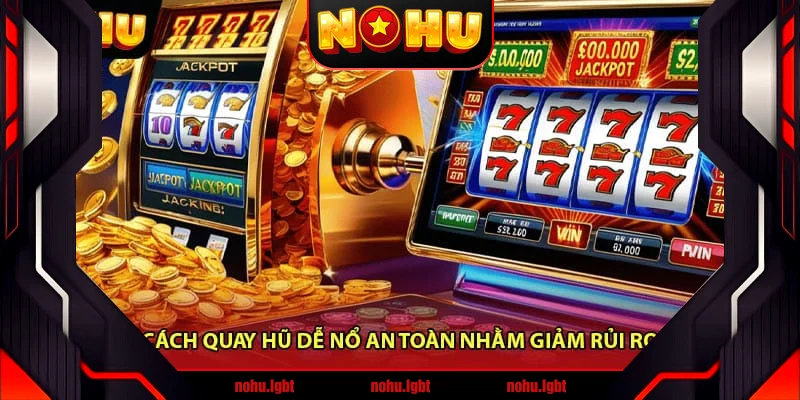 Cách quay hũ dễ nổ an toàn nhằm giảm rủi ro