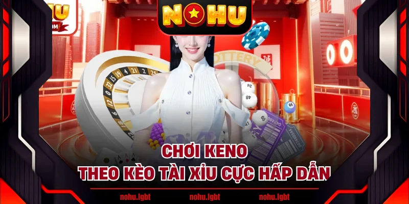 Chơi Keno theo kèo Tài Xỉu cực hấp dẫn Chơi Keno theo kèo Tài Xỉu cực hấp dẫn