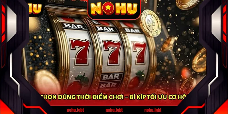 Chọn đúng thời điểm chơi – Bí kíp tối ưu cơ hội 