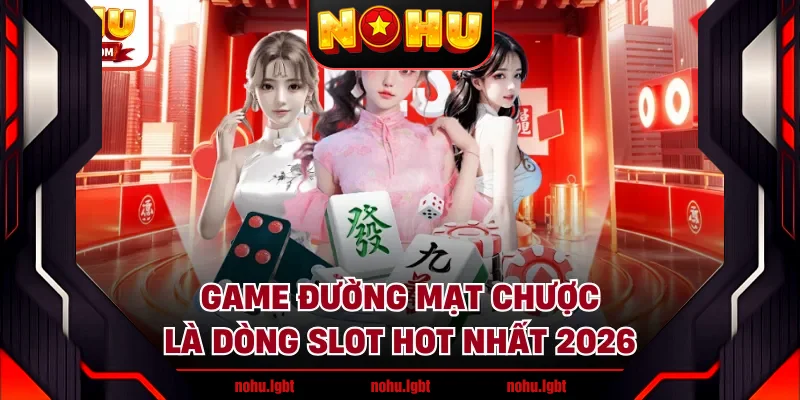 Game Đường Mạt Chược là dòng slot hot nhất 2026