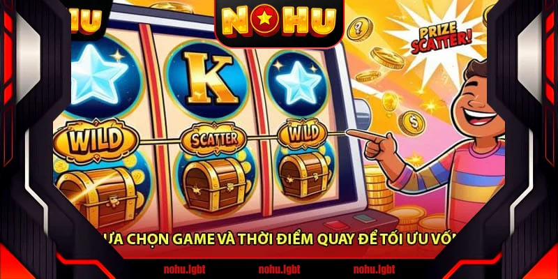 Lựa Chọn Game Và Thời Điểm Quay Để Tối Ưu Vốn