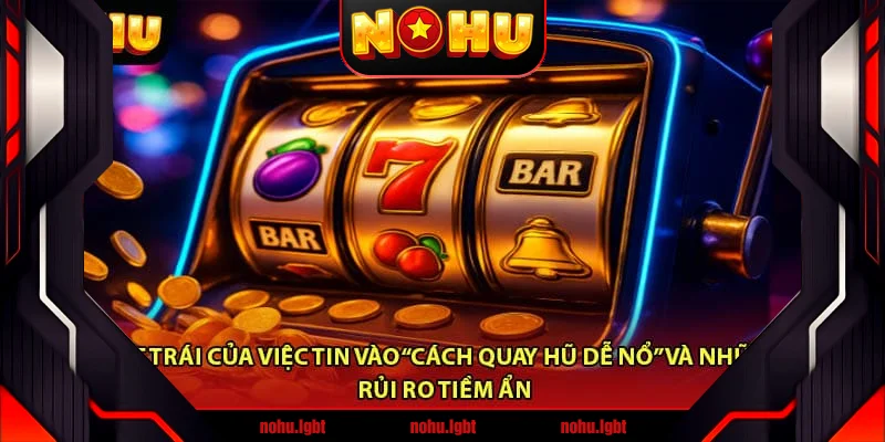 Mặt trái của việc tin vào “cách quay hũ dễ nổ” và những rủi ro tiềm ẩn