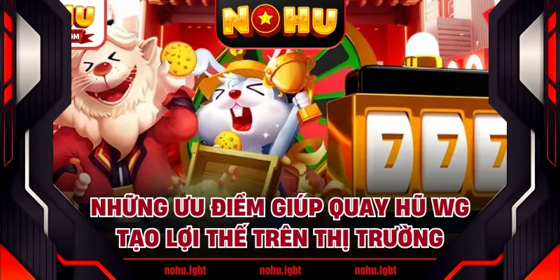 Những ưu điểm giúp quay hũ WG tạo lợi thế trên thị trường Những ưu điểm giúp quay hũ WG tạo lợi thế trên thị trường