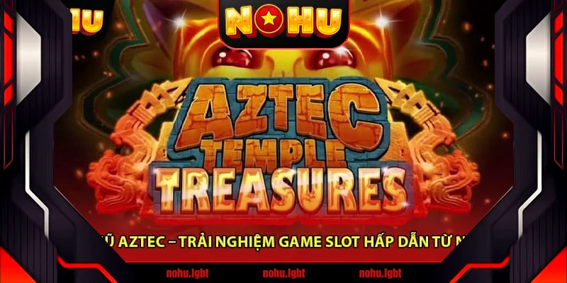 Nổ Hũ Aztec – Trải Nghiệm Game Slot Hấp Dẫn Từ Nohu