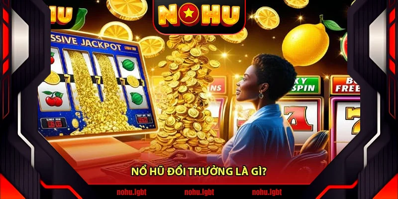 Nổ Hũ Đổi Thưởng Là Gì? Nổ Hũ Đổi Thưởng Là Gì?
