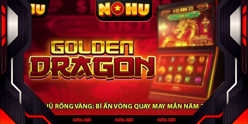 Nổ Hũ Rồng Vàng: Bí Ẩn Vòng Quay May Mắn Năm 2025