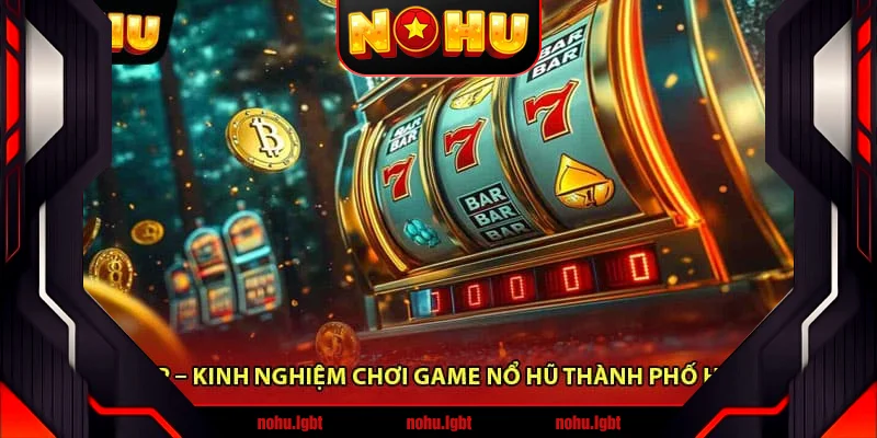 Nổ Hũ TP – Kinh Nghiệm Chơi Game Nổ Hũ Thành Phố Hiệu Quả
