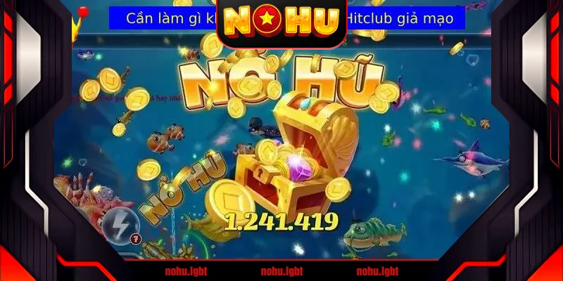 Hướng dẫn phân biệt Hitclub chính hãng và giả mạo Hướng dẫn phân biệt Hitclub chính hãng và giả mạo
