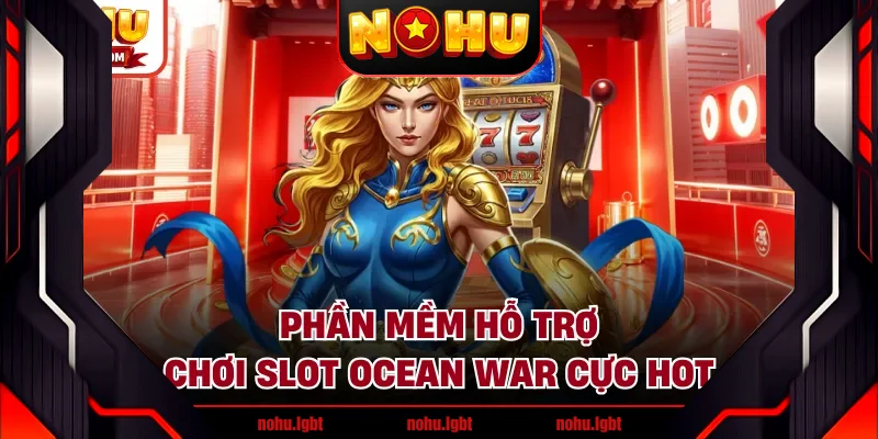 Phần mềm hỗ trợ chơi slot Ocean War cực hot