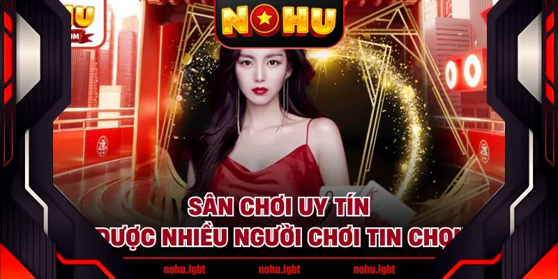 Sân chơi uy tín được nhiều người chơi tin chọn