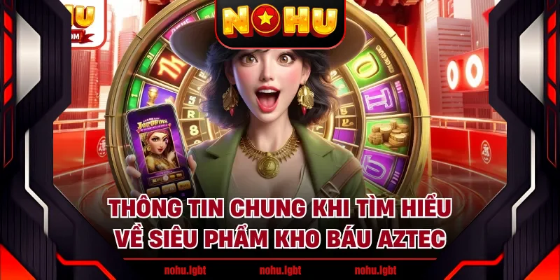 Thông tin chung khi tìm hiểu về siêu phẩm kho báu Aztec Thông tin chung khi tìm hiểu về siêu phẩm kho báu Aztec