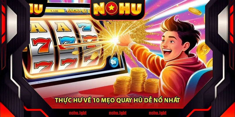 Thực hư về 10 mẹo quay hũ dễ nổ nhất