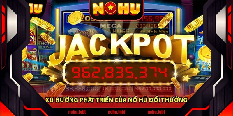 Xu Hướng Phát Triển Của Nổ Hũ Đổi Thưởng Xu Hướng Phát Triển Của Nổ Hũ Đổi Thưởng