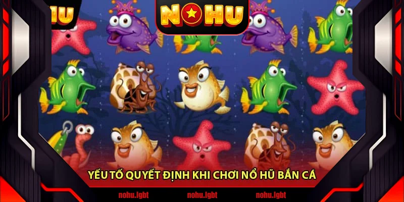 Yếu Tố Quyết Định Khi Chơi Nổ Hũ Bắn Cá